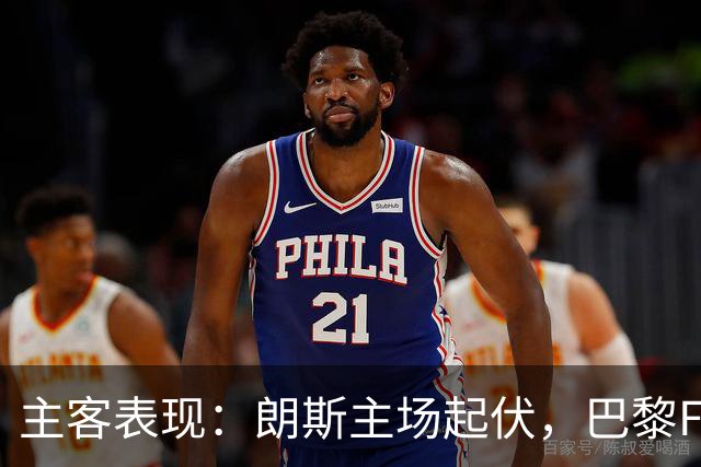 主客表现：朗斯主场起伏，巴黎FC客场防线承压