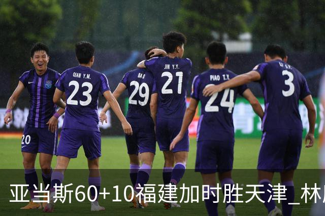 亚当斯60+10福建加时胜天津 林庭谦31+6+8