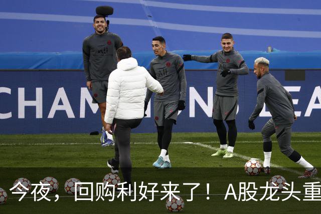 今夜，回购利好来了！A股龙头重磅出手