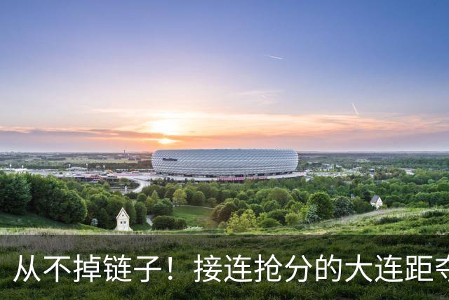 从不掉链子！接连抢分的大连距夺冠奇迹只差一场球