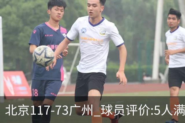 北京117-73广州 球员评价:5人满分，6人及格，张才仁低迷