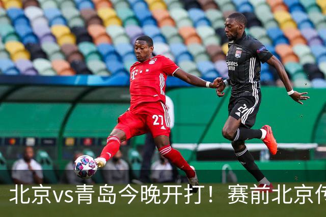 北京vs青岛今晚开打！赛前北京传来李楠消息 青岛刘维伟说的很实在