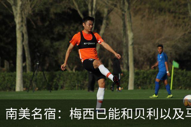 南美名宿：梅西已能和贝利以及马拉多纳平起平坐