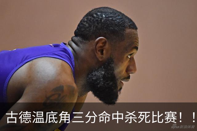 古德温底角三分命中杀死比赛！！！古德温轰下32+8+7&8记三分！