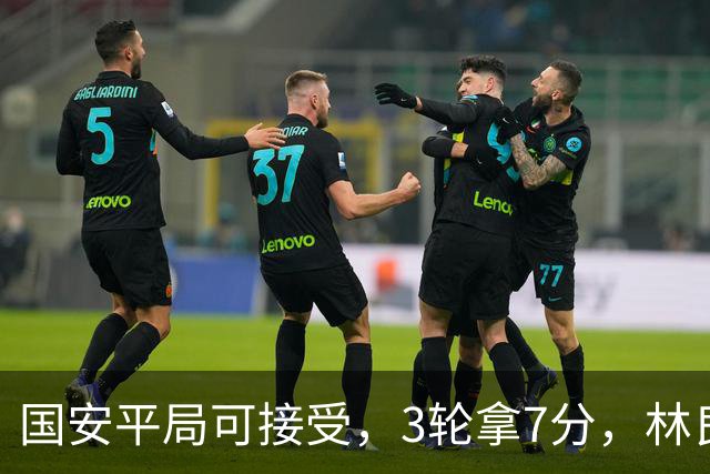 国安平局可接受，3轮拿7分，林良铭+张玉宁上晚了，两次射门中柱差点运气