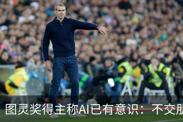 图灵奖得主称AI已有意识：不交朋友我们就完了