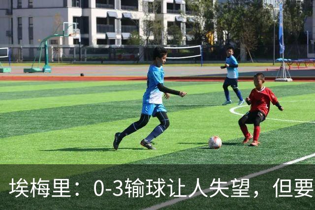 埃梅里：0-3输球让人失望，但要看到一些球员的进步