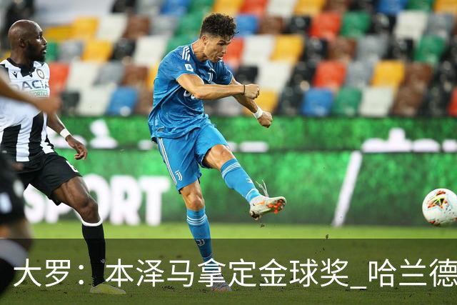 大罗：本泽马拿定金球奖 哈兰德姆巴佩小熊未来能得