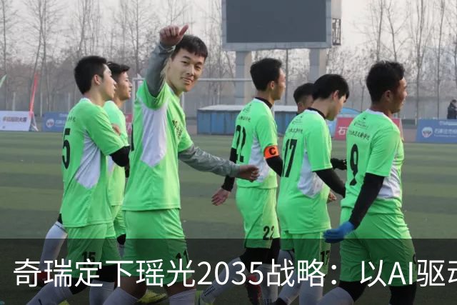 奇瑞定下瑶光2035战略：以AI驱动，打造高科技产业生态集群