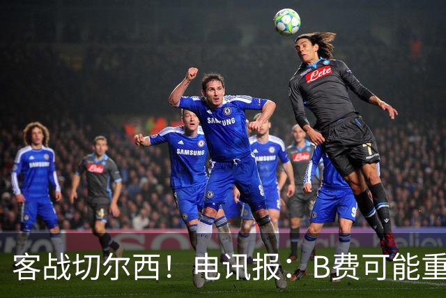 客战切尔西！电讯报：B费可能重回首发，他已经和卡里克化解矛盾