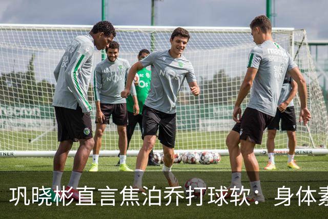 巩晓彬直言焦泊乔打球软：身体素质不错但不是运动员性格