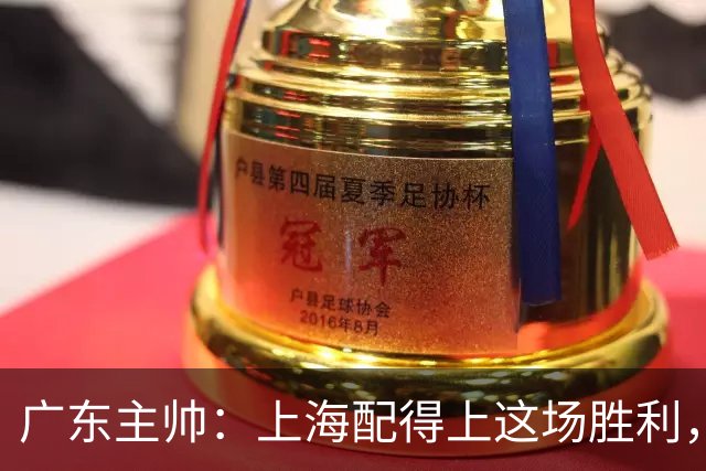 广东主帅：上海配得上这场胜利，他们对抗强度很高