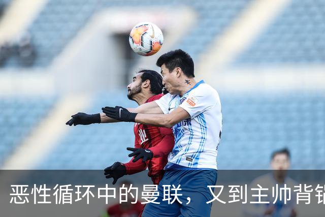 恶性循环中的曼联，又到主帅背锅时