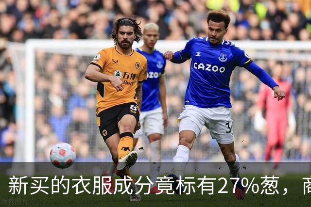 新买的衣服成分竟标有27%葱，商家：工厂标错了；业内人士称应是金银葱丝