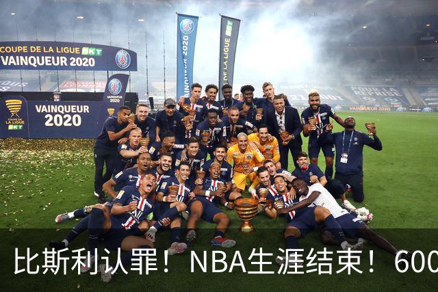 比斯利认罪！NBA生涯结束！6000万美元挥霍一空