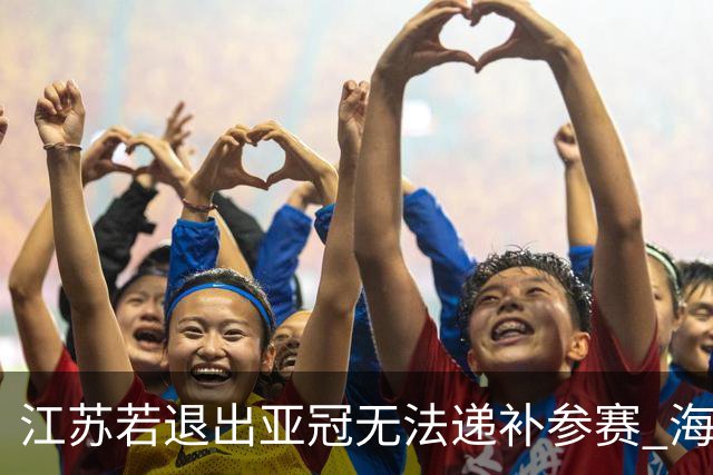 江苏若退出亚冠无法递补参赛 海港仍要先踢附加赛