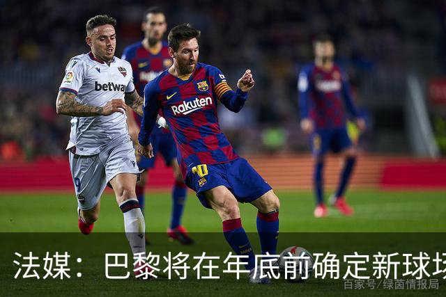 法媒：巴黎将在年底前确定新球场地点，三处选址仍在考虑中