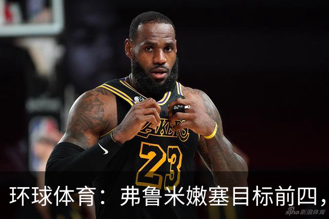 环球体育：弗鲁米嫩塞目标前四，急需终结队史罕见三连败