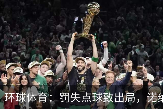 环球体育：罚失点球致出局，诺纳托称仍难入睡，弟媳安慰