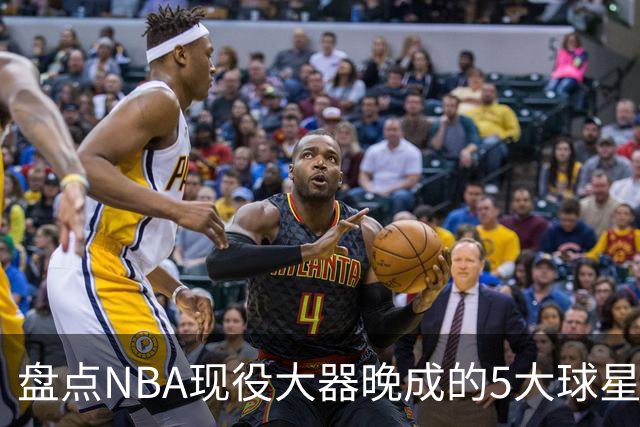 盘点NBA现役大器晚成的5大球星，杰罗姆仍需证明自己，布伦森领衔