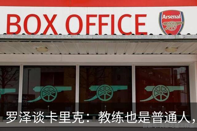 罗泽谈卡里克：教练也是普通人，比赛结果有时取决于运气