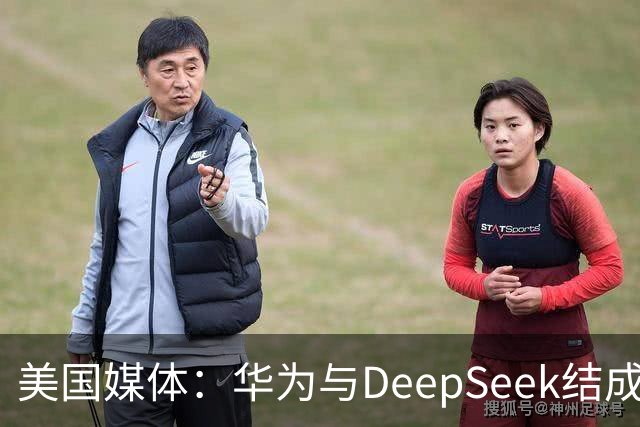 美国媒体：华为与DeepSeek结成“共生体”，黄仁勋的担忧正在发生