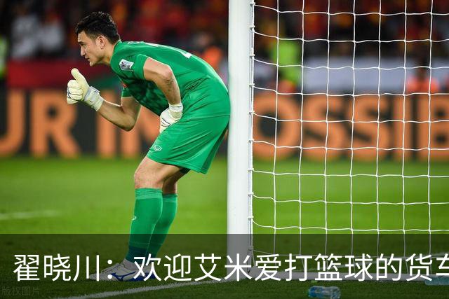 翟晓川：欢迎艾米爱打篮球的货车司机 来到首钢主场为我们加油