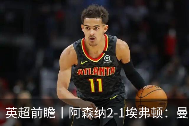 英超前瞻丨阿森纳2-1埃弗顿：曼城首败，卫冕冠军迎来追赶良机