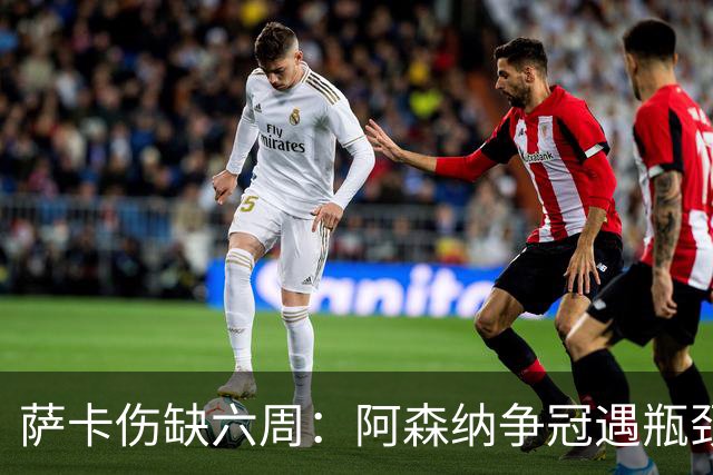 萨卡伤缺六周：阿森纳争冠遇瓶颈，阿特塔战术面临重大考验