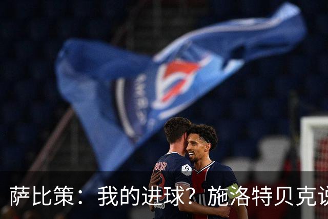 萨比策：我的进球？施洛特贝克说传进禁区，我和教练都想射门