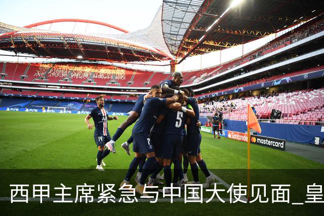 西甲主席紧急与中国大使见面 皇马仍未正式道歉