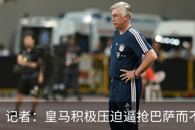 记者：皇马积极压迫逼抢巴萨而不是退守，这展现了穆帅的胆识
