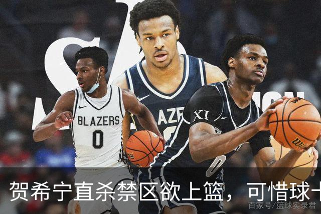 贺希宁直杀禁区欲上篮，可惜球卡停在篮筐上