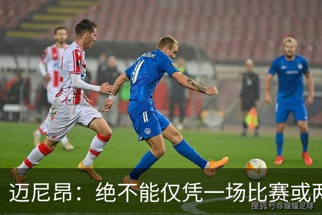 迈尼昂：绝不能仅凭一场比赛或两个月的联赛表现就匆忙下定论
