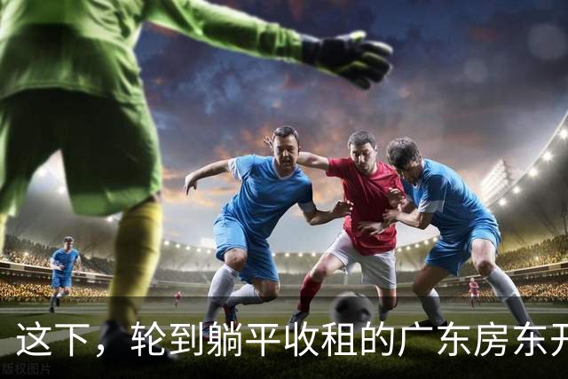 这下，轮到躺平收租的广东房东开始慌了！