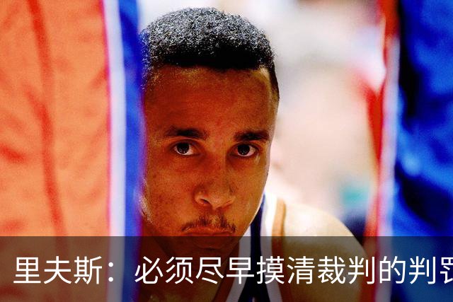 里夫斯：必须尽早摸清裁判的判罚尺度 不能放任对手获得41次罚球
