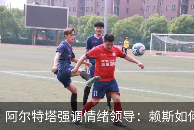 阿尔特塔强调情绪领导：赖斯如何变身阿森纳核心