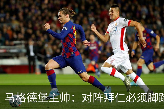 马格德堡主帅：对阵拜仁必须脚踏实地一点，不要不切实际