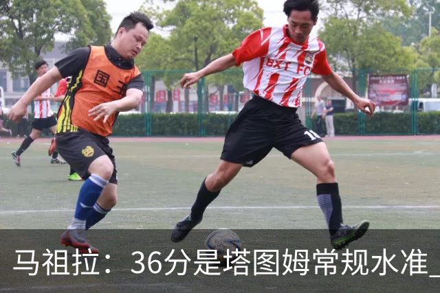 马祖拉：36分是塔图姆常规水准 他的价值更体现在防守端破坏作用