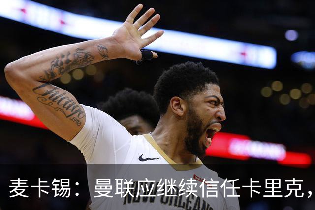 麦卡锡：曼联应继续信任卡里克，现在他们能请来谁？