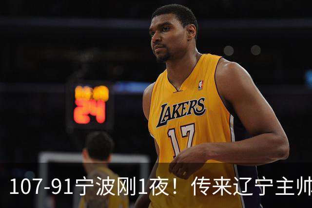 107-91宁波刚1夜！传来辽宁主帅乌戈消息， 赵继伟说的很实在，赢宁波16分只是假象