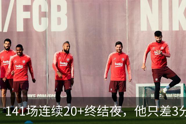 141场连续20+终结夜，他只差3分却选择坐回板凳