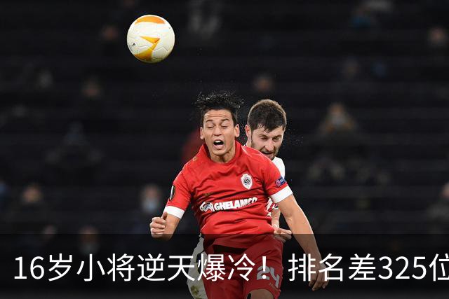 16岁小将逆天爆冷！排名差325位照样横扫强敌+下一轮硬刚种子选手