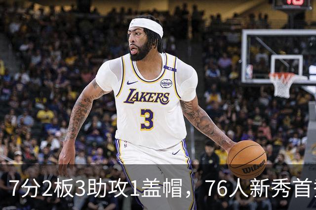 7分2板3助攻1盖帽，76人新秀首秀自评身体有些酸痛