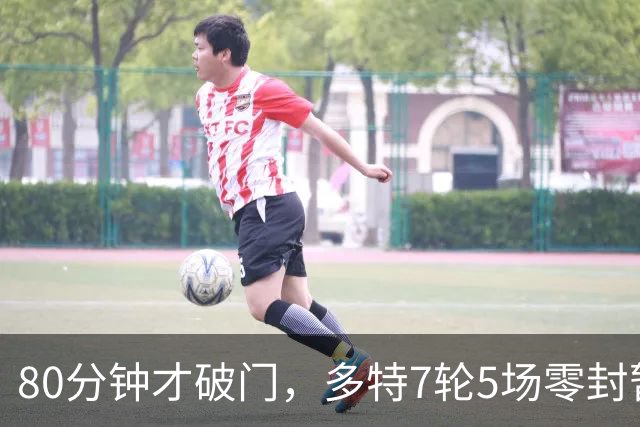 80分钟才破门，多特7轮5场零封暂登顶
