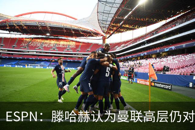 ESPN：滕哈赫认为曼联高层仍对他有信心
