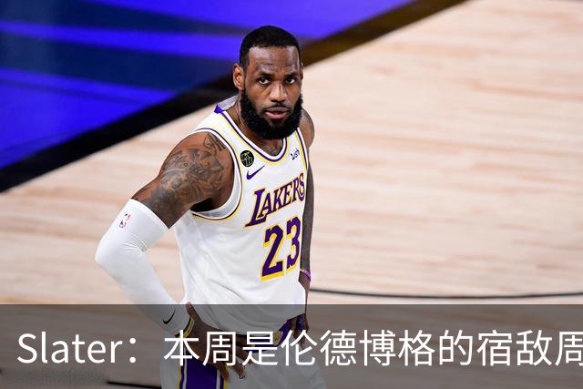 Slater：本周是伦德博格的宿敌周 连续对阵东契奇&布泽尔&狄龙