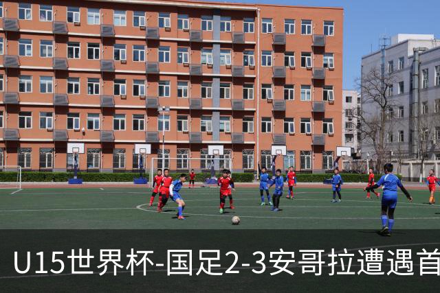 U15世界杯-国足2-3安哥拉遭遇首败 沙明点射双响难救主